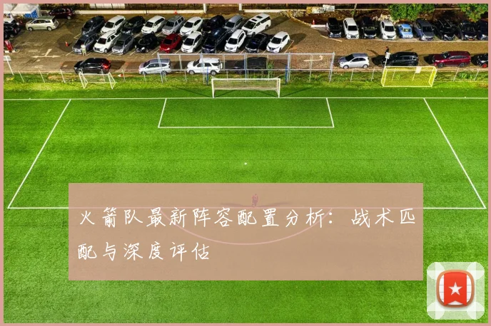 火箭队最新阵容配置分析：战术匹配与深度评估