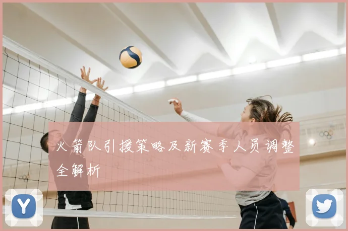 火箭队引援策略及新赛季人员调整全解析