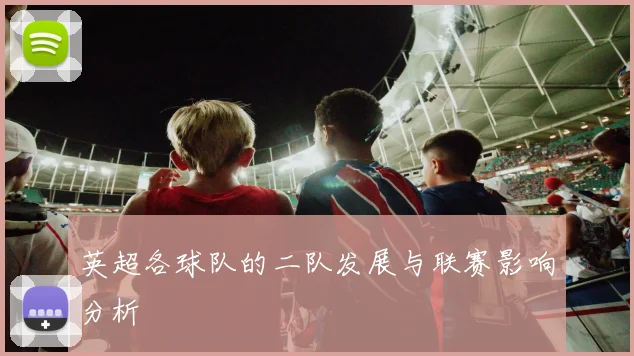 英超各球队的二队发展与联赛影响分析