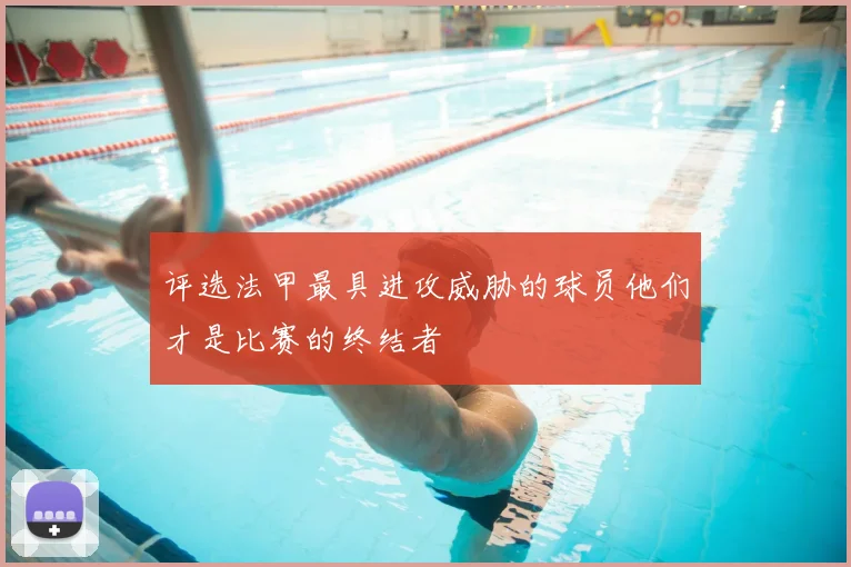 评选法甲最具进攻威胁的球员他们才是比赛的终结者