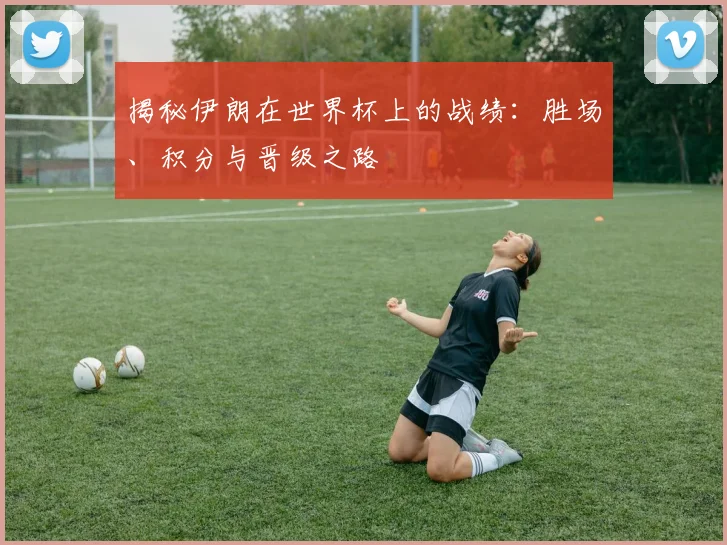揭秘伊朗在世界杯上的战绩：胜场、积分与晋级之路